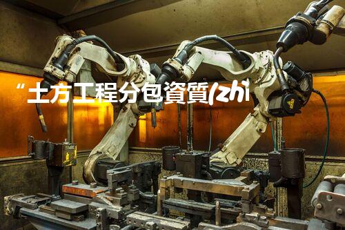 “土方工程分包資質(zhì)中心研究：為何如此重要？”